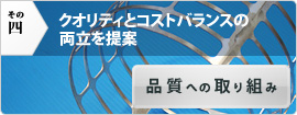 クオリティとコストバランスの両方を提案「品質への取り組み」