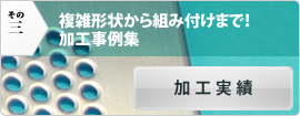 複雑形状から組み付けまで！「加工事例集」