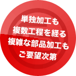 単独加工も複数工程を経る複雑な部品加工もご要望次第